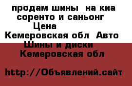 продам шины  на киа соренто и саньонг › Цена ­ 10 000 - Кемеровская обл. Авто » Шины и диски   . Кемеровская обл.